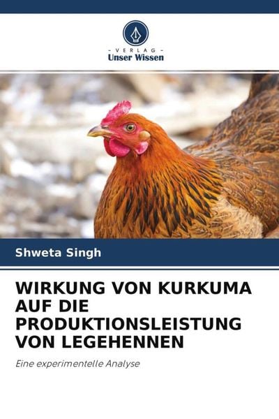 Wirkung von Kurkuma Auf die Produktionsleistung von Legehennen, Taschenbuch von Shweta Singh, Verlag Unser Wissen, 978-620-4-61050-4