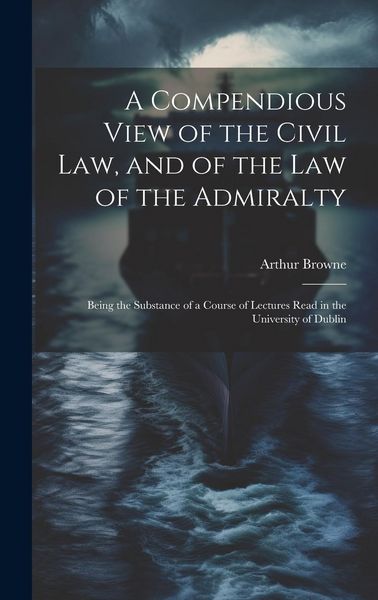 Produktbild: A Compendious View of the Civil Law, and of the Law of the Admiralty: Being the Substance of a Course of Lectures Read in the University of Dublin