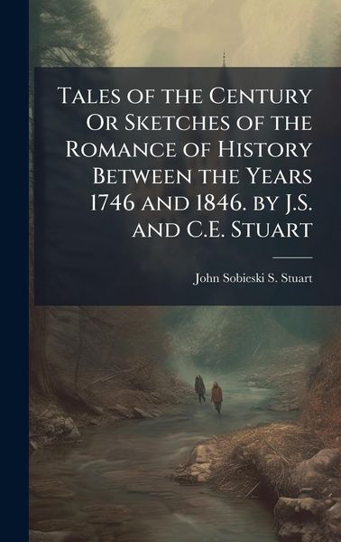 Produktbild: Tales of the Century Or Sketches of the Romance of History Between the Years 1746 and 1846. by J.S. and C.E. Stuart