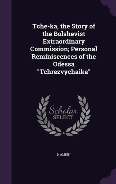 Produktbild: Tche-ka, the Story of the Bolshevist Extraordinary Commission; Personal Reminiscences of the Odessa "Tchrezvychaika"