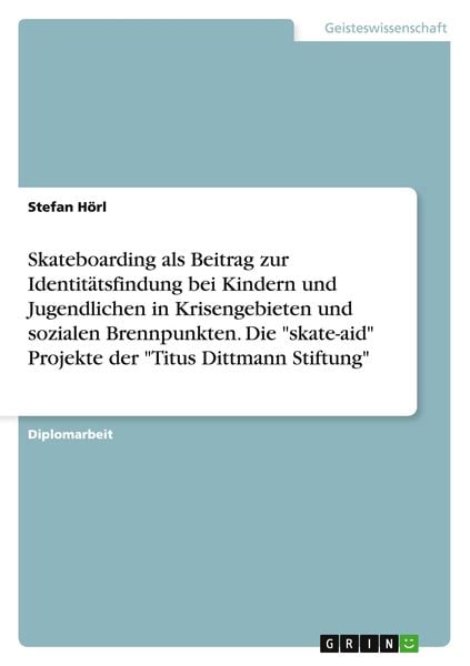Skateboarding als Beitrag zur Identitätsfindung bei Kindern und Jugendlichen in Krisengebieten und sozialen Brennpunkten. Die 'skate-aid' Projekte