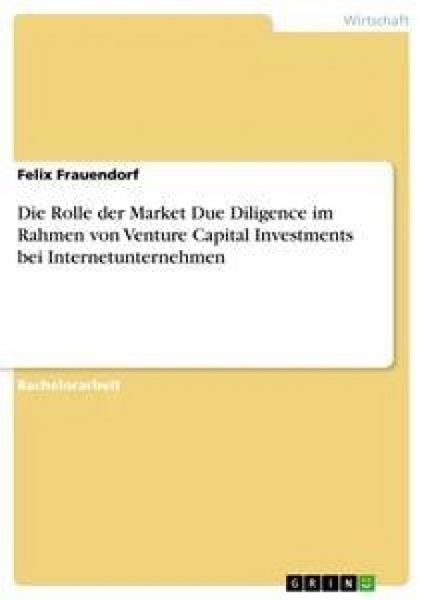 Die Rolle der Market Due Diligence im Rahmen von Venture Capital Investments bei Internetunternehmen, Taschenbuch von Felix Frauendorf, GRIN,