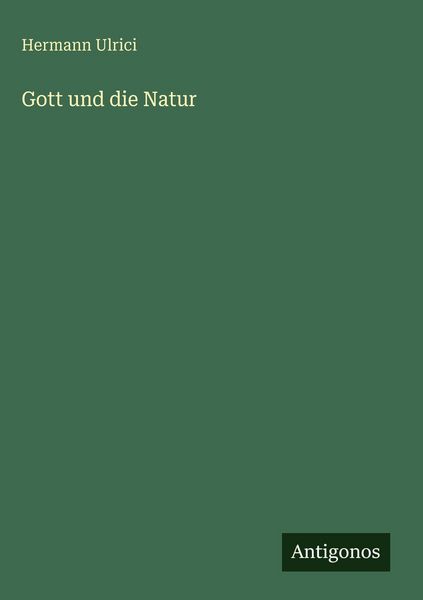 Gott und die Natur, Gebundene Ausgabe von Hermann Ulrici, Antigonos Verlag, 9783386383363