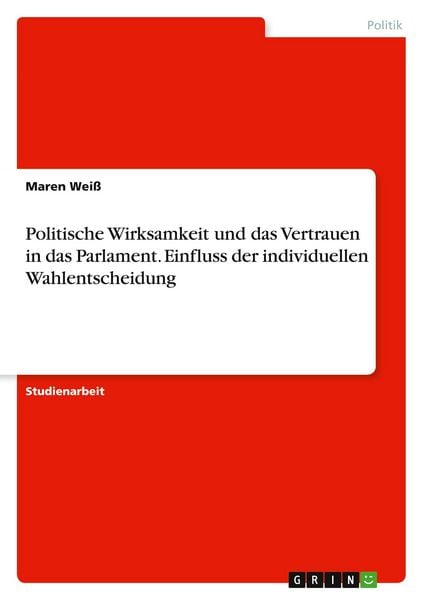 Politische Wirksamkeit und das Vertrauen in das Parlament. Einfluss der individuellen Wahlentscheidung, Taschenbuch von Maren Weiss, GRIN,