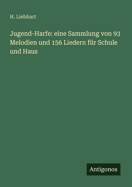 Jugend-Harfe: eine Sammlung von 93 Melodien und 156 Liedern für Schule und Haus, Taschenbuch von H. Liebhart, Antigonos Verlag, 9783386394130