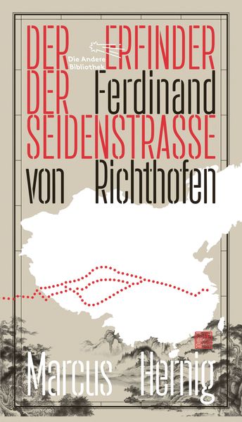 Ferdinand von Richthofen. Der Erfinder der Seidenstraße, Gebundene Ausgabe von Marcus Hernig, AB - Die Andere Bibliothek, 9783847704515