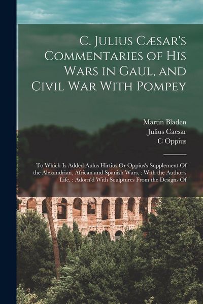 Produktbild: C. Julius C&aelig;sar's Commentaries of His Wars in Gaul, and Civil War With Pompey: To Which Is Added Aulus Hirtius Or Oppius's Supplement Of the Alexandri