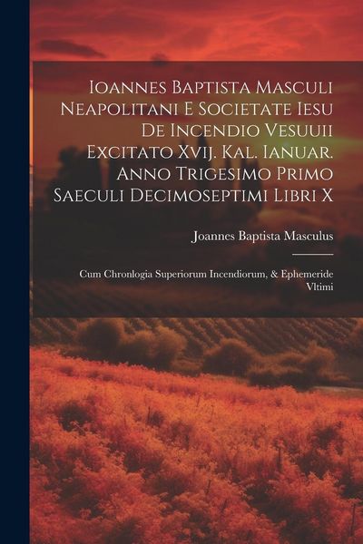 Produktbild: Ioannes Baptista Masculi Neapolitani e Societate Iesu De incendio Vesuuii excitato xvij. Kal. Ianuar. anno trigesimo primo saeculi decimoseptimi libri