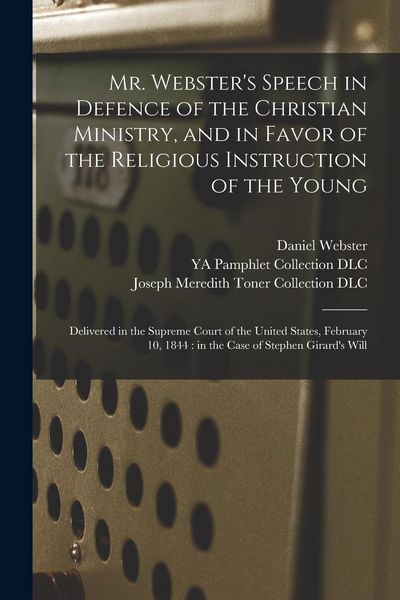 Produktbild: Mr. Webster's Speech in Defence of the Christian Ministry, and in Favor of the Religious Instruction of the Young: Delivered in the Supreme Court of t