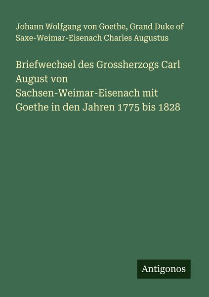 Produktbild: Briefwechsel des Grossherzogs Carl August von Sachsen-Weimar-Eisenach mit Goethe in den Jahren 1775 bis 1828