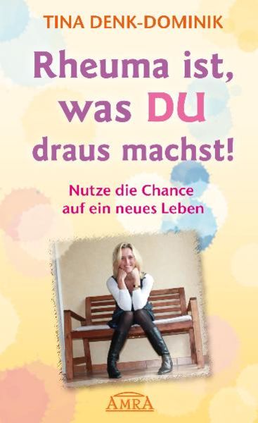 Rheuma ist, was Du draus machst! Nutze die Chance auf ein neues Leben, Gebundene Ausgabe von Tina Denk-Dominik, AMRA Verlag, 978-3-939373-55-1
