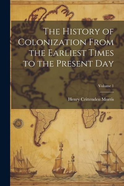 Produktbild: The History of Colonization From the Earliest Times to the Present Day; Volume 1