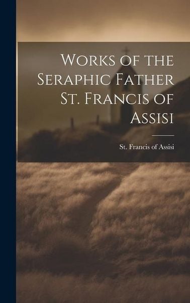 Produktbild: Works of the Seraphic Father St. Francis of Assisi