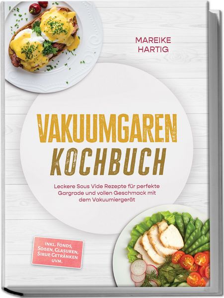 Produktbild: Vakuumgaren Kochbuch: Leckere Sous Vide Rezepte f&uuml;r perfekte Gargrade und vollen Geschmack mit dem Vakuumierger&auml;t &ndash; inkl. Fonds, So&szlig;en, Glasuren, Siru