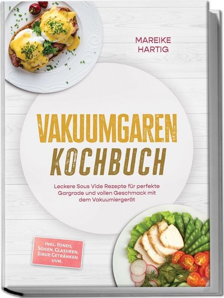 Produktbild: Vakuumgaren Kochbuch: Leckere Sous Vide Rezepte f&uuml;r perfekte Gargrade und vollen Geschmack mit dem Vakuumierger&auml;t &ndash; inkl. Fonds, So&szlig;en, Glasuren, Sirup, Getr&auml;nken uvm.