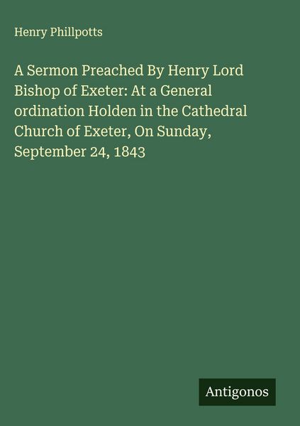 Produktbild: A Sermon Preached By Henry Lord Bishop of Exeter: At a General ordination Holden in the Cathedral Church of Exeter, On Sunday, September 24, 1843