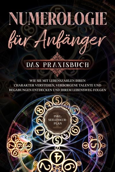 Produktbild: Numerologie f&uuml;r Anf&auml;nger - Das Praxisbuch: Wie Sie mit Lebenszahlen Ihren Charakter verstehen, verborgene Talente und Begabungen entdecken und Ihrem L