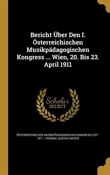 Produktbild: Bericht &Uuml;ber Den I. &Ouml;sterreichischen Musikp&auml;dagogischen Kongress ... Wien, 20. Bis 23. April 1911