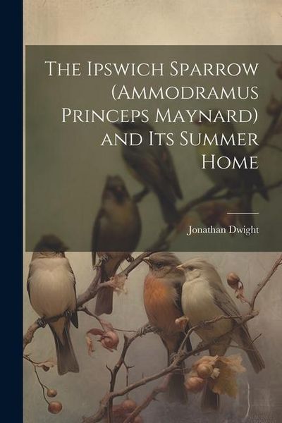 Produktbild: The Ipswich Sparrow (Ammodramus Princeps Maynard) and Its Summer Home