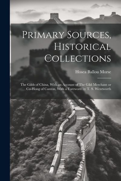 Produktbild: Primary Sources, Historical Collections: The Gilds of China, With an Account of The Gild Merchant or Co-hong of Canton, With a Foreword by T. S. Wentw