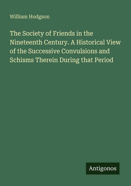 Produktbild: The Society of Friends in the Nineteenth Century. A Historical View of the Successive Convulsions and Schisms Therein During that Period
