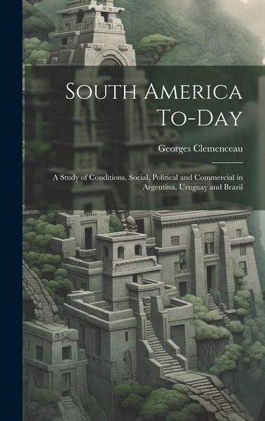 Produktbild: South America To-Day: A Study of Conditions, Social, Political and Commercial in Argentina, Uruguay and Brazil