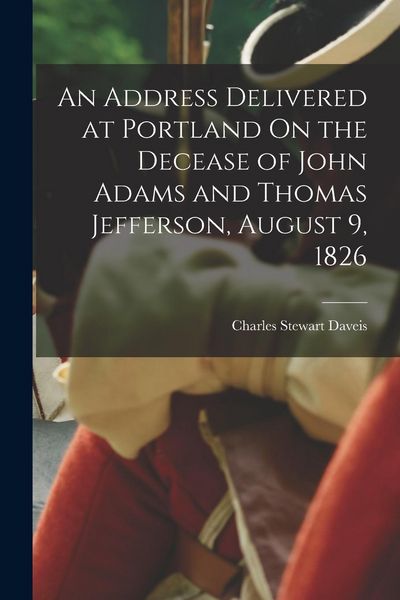Produktbild: An Address Delivered at Portland On the Decease of John Adams and Thomas Jefferson, August 9, 1826