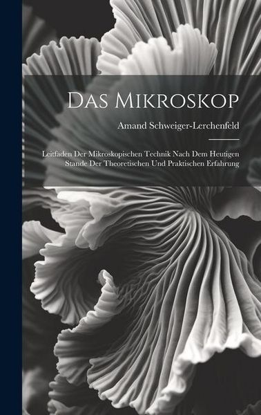 Produktbild: Das Mikroskop: Leitfaden Der Mikroskopischen Technik Nach Dem Heutigen Stande Der Theoretischen Und Praktischen Erfahrung