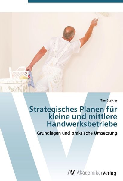 Strategisches Planen für kleine und mittlere Handwerksbetriebe, Taschenbuch von Tim Staiger, AV Akademikerverlag, 9783639447781