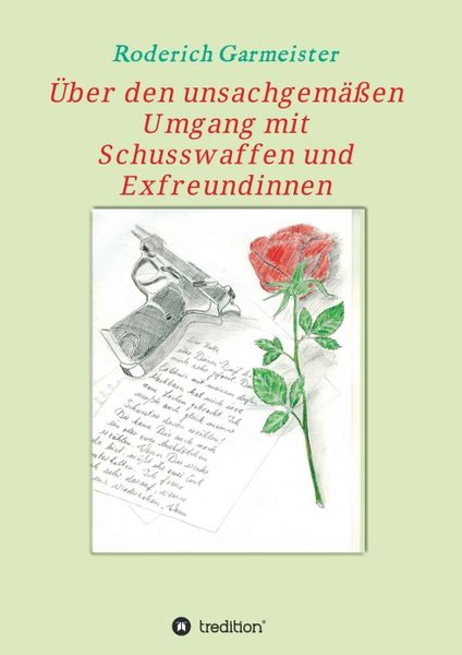 Über den unsachgemäßen Umgang mit Schusswaffen und Exfreundinnen, Taschenbuch von Roderich Garmeister, Tredition, 9783734580871