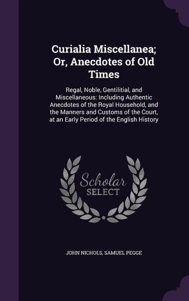 Produktbild: Curialia Miscellanea; Or, Anecdotes of Old Times: Regal, Noble, Gentilitial, and Miscellaneous: Including Authentic Anecdotes of the Royal Household,