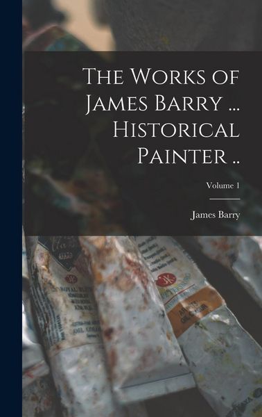 Produktbild: The Works of James Barry ... Historical Painter ..; Volume 1
