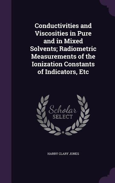 Produktbild: Conductivities and Viscosities in Pure and in Mixed Solvents; Radiometric Measurements of the Ionization Constants of Indicators, Etc
