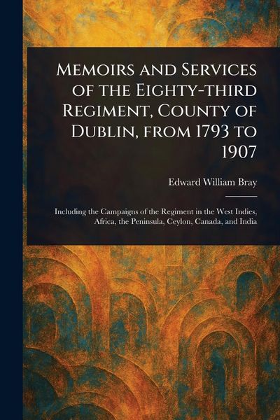 Produktbild: Memoirs and Services of the Eighty-third Regiment, County of Dublin, From 1793 to 1907
