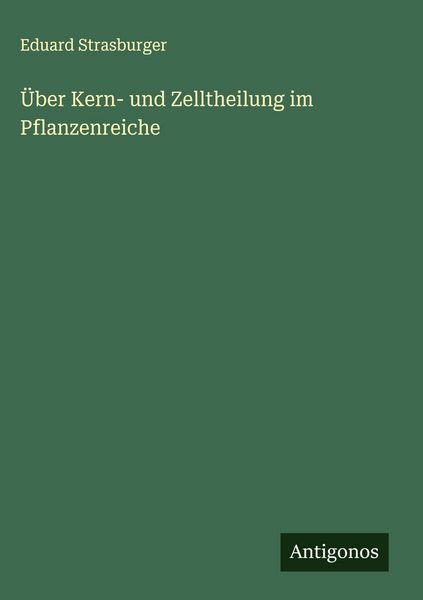 Über Kern- und Zelltheilung im Pflanzenreiche, Gebundene Ausgabe von Eduard Strasburger, Antigonos Verlag, 9783563421956