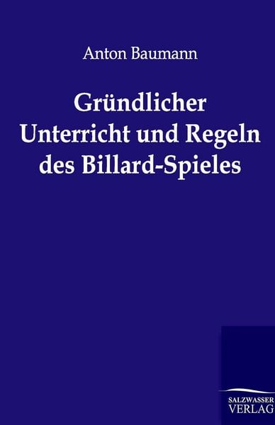 Gründlicher Unterricht und Regeln des Billard-Spieles, Taschenbuch von Anton Baumann, Salzwasser, 978-3-86444-352-7