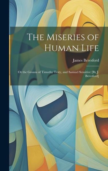 Produktbild: The Miseries of Human Life; Or the Groans of Timothy Testy, and Samuel Sensitive [By J. Beresford]