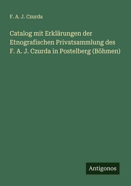 Produktbild: Catalog mit Erkl&auml;rungen der Etnografischen Privatsammlung des F. A. J. Czurda in Postelberg (B&ouml;hmen)
