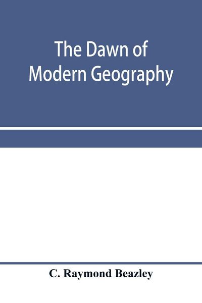 Produktbild: The dawn of modern geography. A history of exploration and geographical science from the conversion of the Roman Empire to A.D. 900, with an Account o