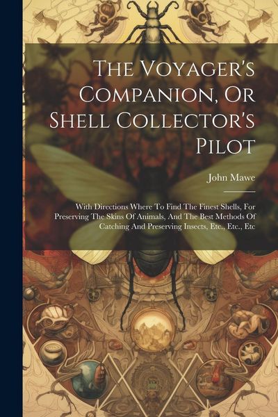 Produktbild: The Voyager's Companion, Or Shell Collector's Pilot: With Directions Where To Find The Finest Shells, For Preserving The Skins Of Animals, And The Bes