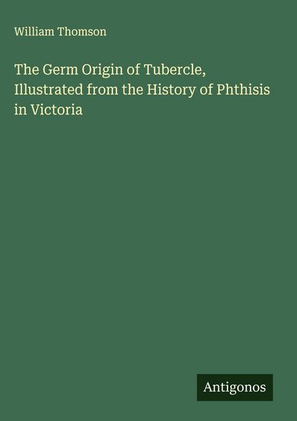 Produktbild: The Germ Origin of Tubercle, Illustrated from the History of Phthisis in Victoria
