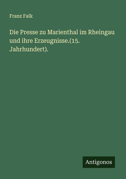 Die Presse zu Marienthal im Rheingau und ihre Erzeugnisse.(15. Jahrhundert)., Taschenbuch von Franz Falk, Antigonos Verlag, 9783563300077