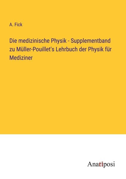 Die medizinische Physik - Supplementband zu Müller-Pouillet's Lehrbuch der Physik für Mediziner, Taschenbuch von A. Fick, Anatiposi Verlag,