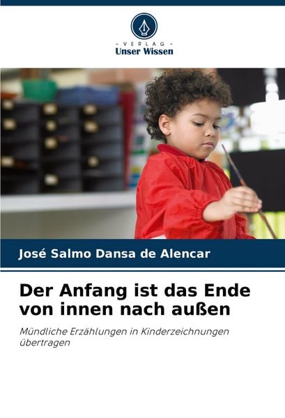 Der Anfang ist das Ende von innen nach außen, Taschenbuch von José Salmo Dansa de Alencar, Verlag Unser Wissen, 9786207263417