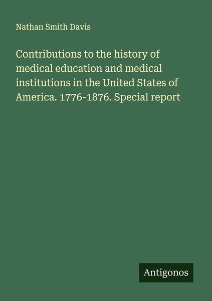 Produktbild: Contributions to the history of medical education and medical institutions in the United States of America. 1776-1876. Special report