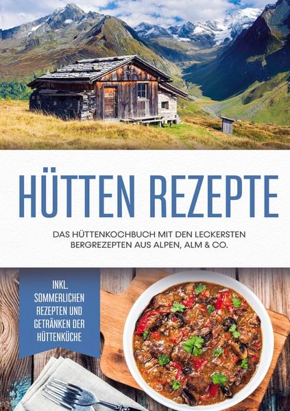 Produktbild: H&uuml;tten Rezepte: Das H&uuml;ttenkochbuch mit den leckersten Bergrezepten aus Alpen, Alm & Co. - inkl. sommerlichen Rezepten und Getr&auml;nken der H&uuml;ttenk&uuml;che