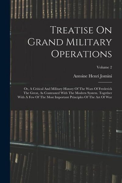 Produktbild: Treatise On Grand Military Operations: Or, A Critical And Military History Of The Wars Of Frederick The Great, As Contrasted With The Modern System. T