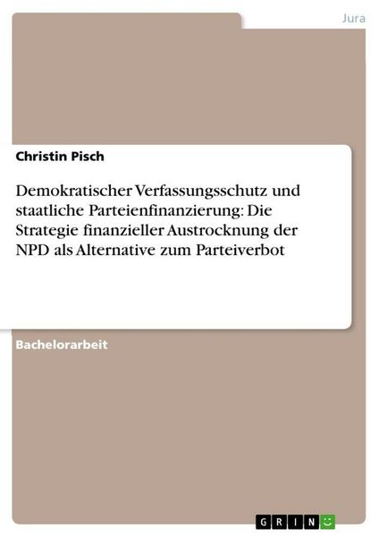 Produktbild: Demokratischer Verfassungsschutz und staatliche Parteienfinanzierung: Die Strategie finanzieller Austrocknung der NPD als Alternative zum Parteiverbot