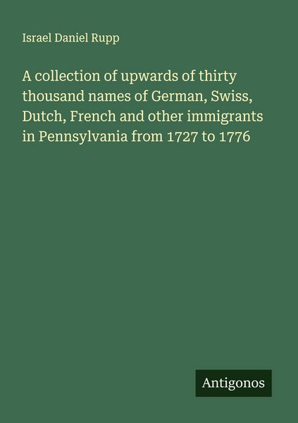 Produktbild: A collection of upwards of thirty thousand names of German, Swiss, Dutch, French and other immigrants in Pennsylvania from 1727 to 1776