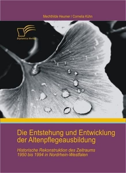 Produktbild: Die Entstehung und Entwicklung der Altenpflegeausbildung: Historische Rekonstruktion des Zeitraums 1950 bis 1994 in Nordrhein-Westfalen